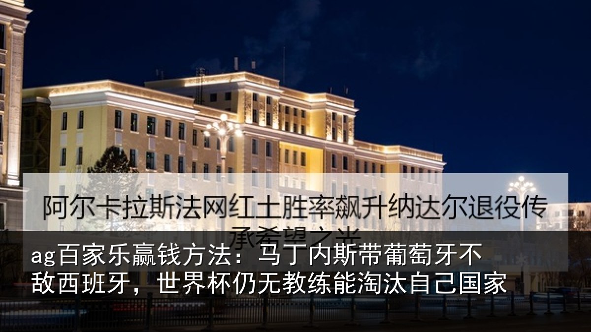 ag百家乐赢钱方法：马丁相关情况西班相关情况能淘汰自己国家