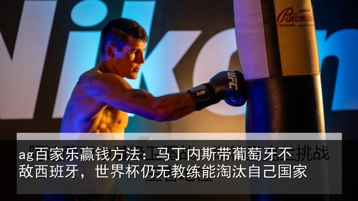 ag百家乐赢钱方法：马丁相关情况西班相关情况能淘汰自己国家