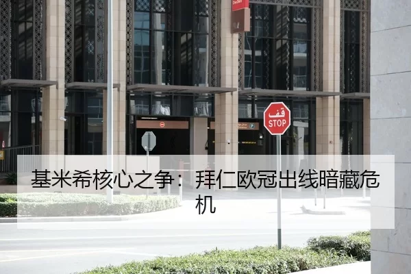 基米希核心之争：拜仁欧冠出线暗藏危机