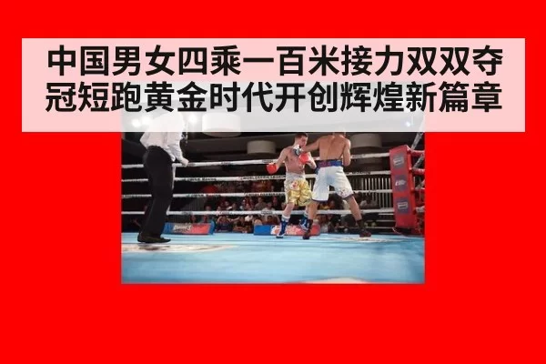 中国男女四乘一百米接力双双夺冠短跑黄金时代开创辉煌新篇章