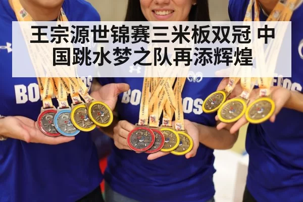 王宗源世锦赛三米板双冠 中国跳水梦之队再添辉煌