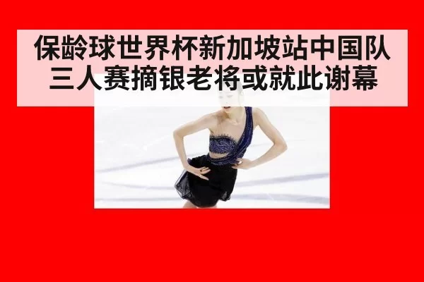 保龄球世界杯新加坡站中国队三人赛摘银老将或就此谢幕
