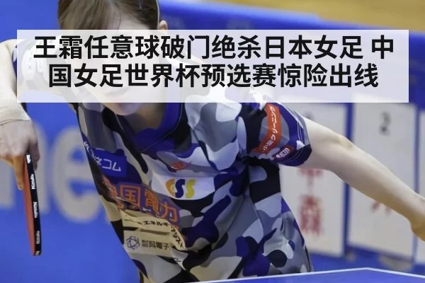 王霜任意球破门绝杀日本女足 中国女足世界杯预选赛惊险出线