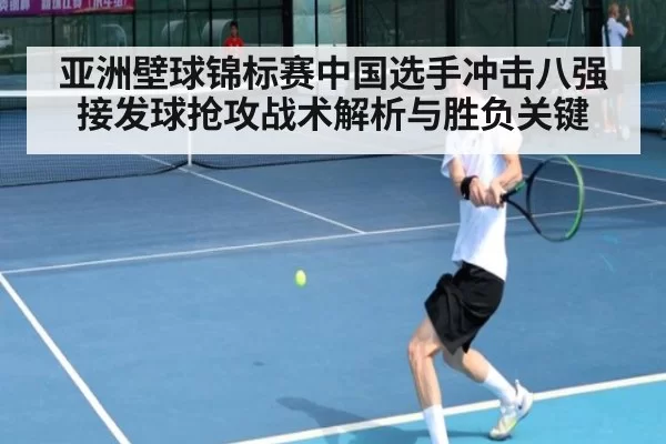 亚洲壁球锦标赛中国选手冲击八强接发球抢攻战术解析与胜负关键